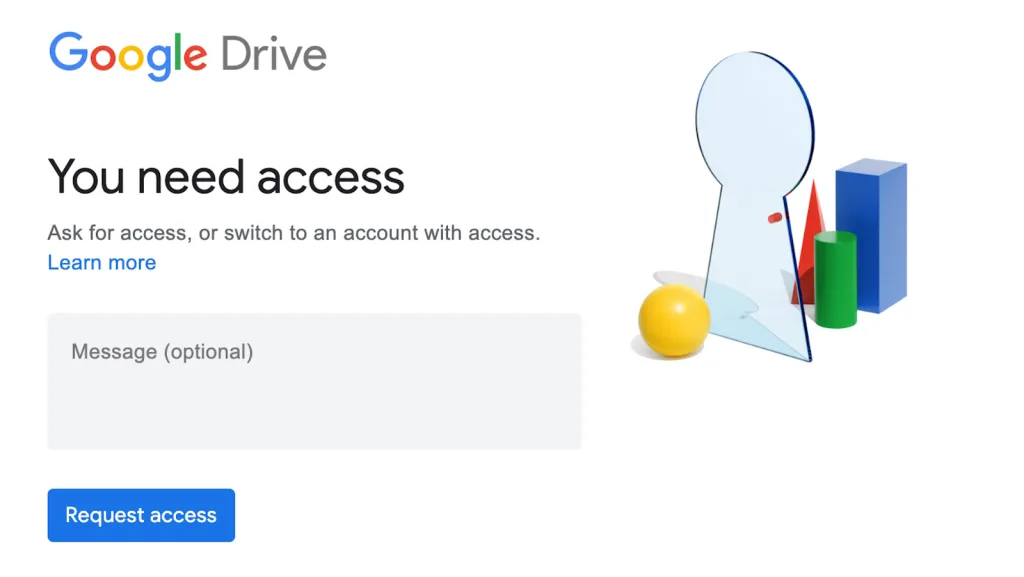 پیامی از سرویس Google Drive نمایش داده می‌شود که نوشته: “You need access” یعنی برای مشاهده یا ویرایش فایل، باید دسترسی داشته باشید.

۲. بخش‌هایی برای نوشتن پیام و زدن دکمه “Request access” (درخواست دسترسی) دیده می‌شود و تصویر سمت راست شامل اشکال هندسی و یک کلید شفاف است، که نماد نیاز به مجوز برای ورود به محتوای محافظت‌شده است.






